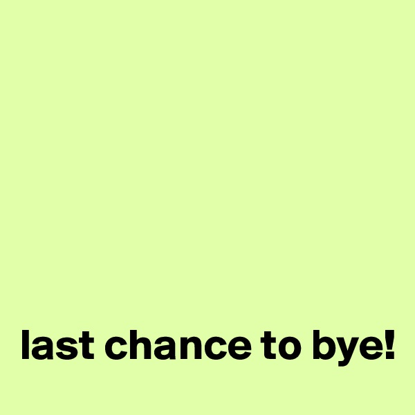 






last chance to bye!