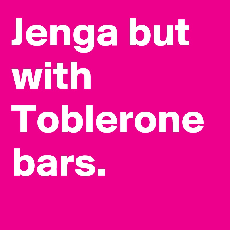 Jenga but with Toblerone bars.