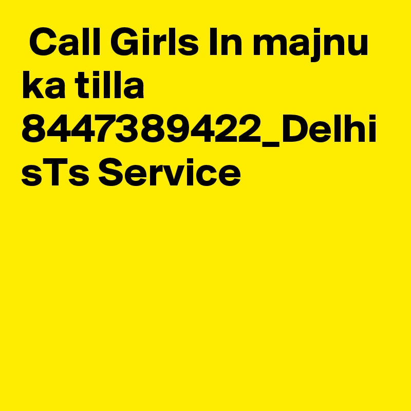  Call Girls In majnu ka tilla 8447389422_Delhi sTs Service 