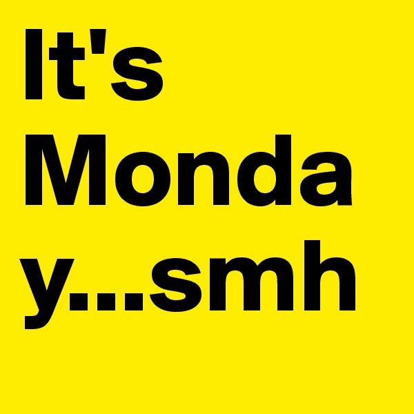 It's Monday...smh