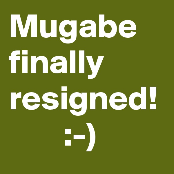 Mugabe finally resigned!
        :-) 