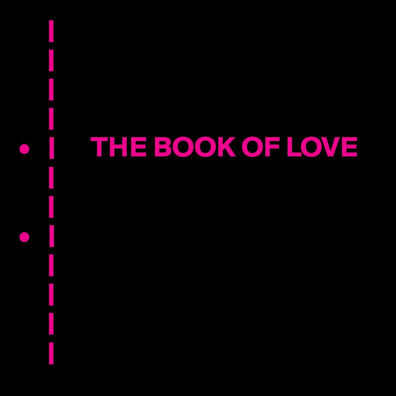      |   
     |
     |       
     |
•   |      THE BOOK OF LOVE
     |
     |
•   |
     |
     |
     |
     |