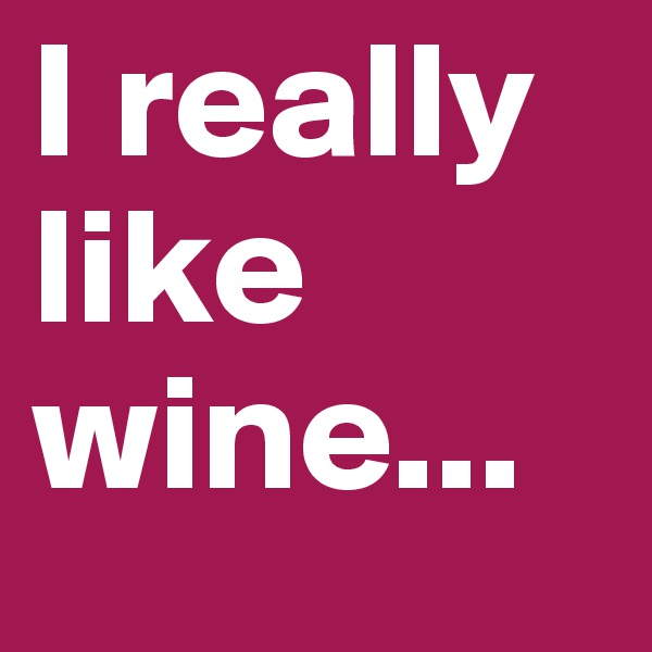 I really like wine...