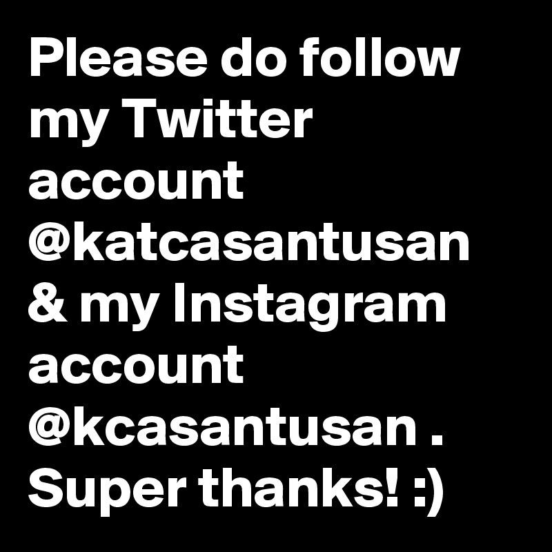 Please do follow my Twitter account @katcasantusan & my Instagram account @kcasantusan . Super thanks! :)