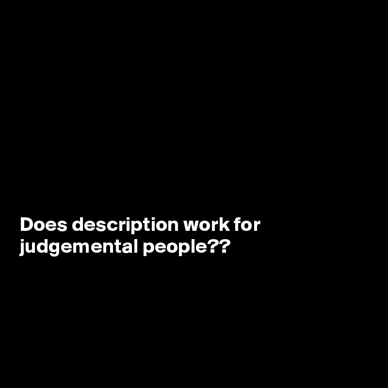 








Does description work for judgemental people??




