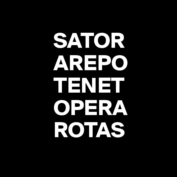      
          SATOR
          AREPO
          TENET
          OPERA
          ROTAS
