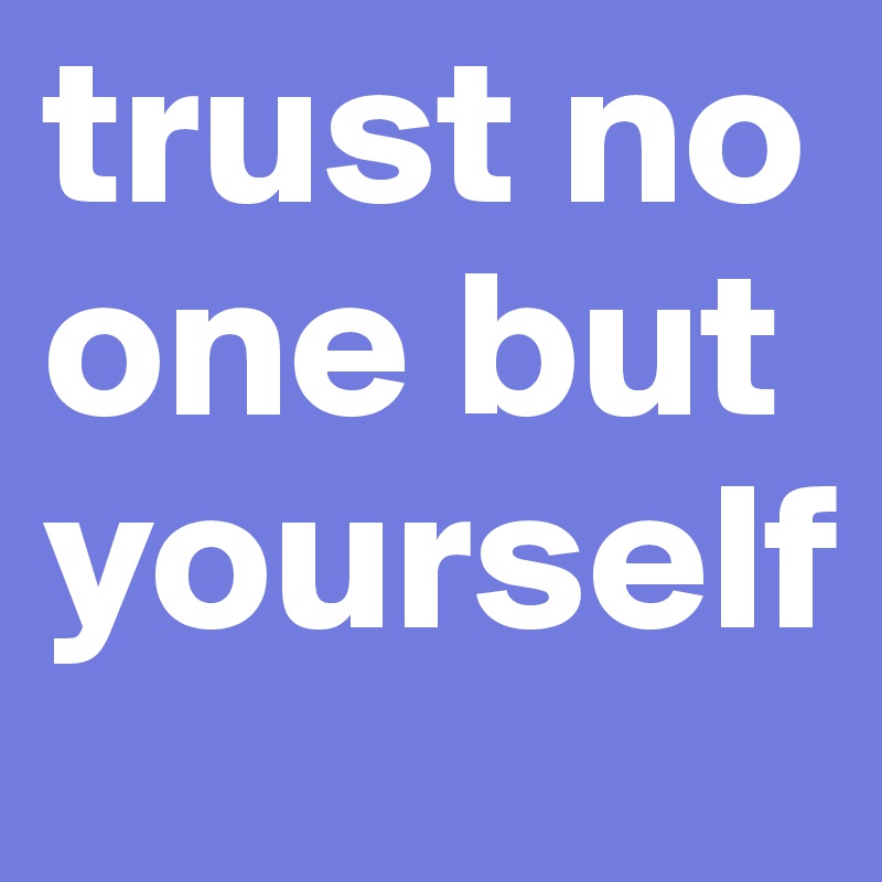 trust no one but yourself 