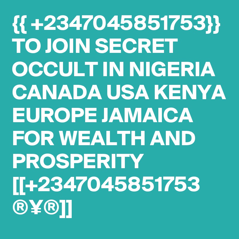 {{ +2347045851753}} TO JOIN SECRET OCCULT IN NIGERIA CANADA USA KENYA EUROPE JAMAICA FOR WEALTH AND PROSPERITY [[+2347045851753 ®¥®]]
