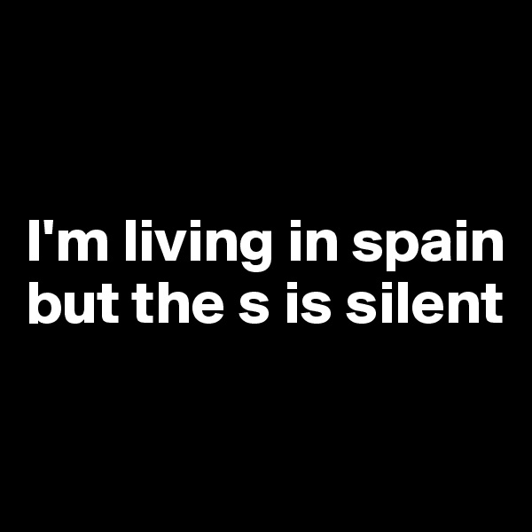 


I'm living in spain but the s is silent

