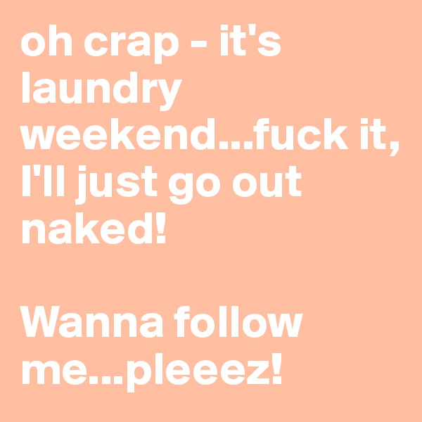 oh crap - it's laundry weekend...fuck it, I'll just go out naked! 

Wanna follow me...pleeez! 