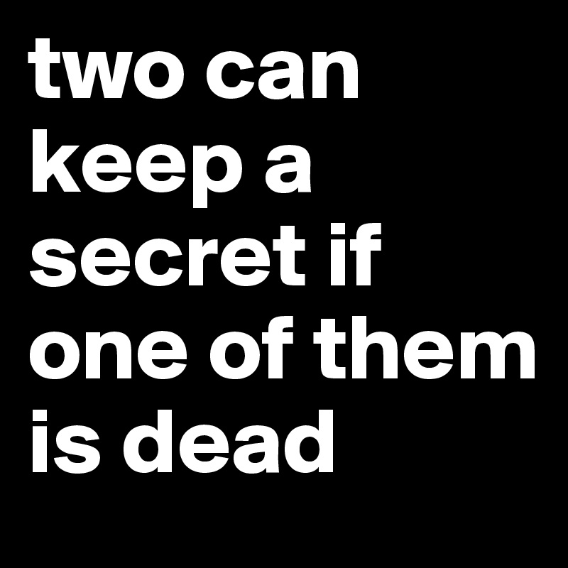 two can keep a secret if one of them is dead