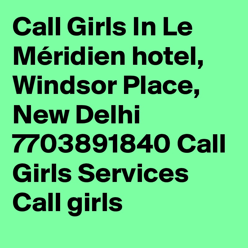 Call Girls In Le Méridien hotel, Windsor Place, New Delhi 7703891840 Call Girls Services Call girls