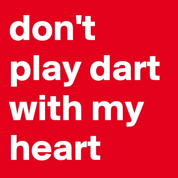 don't play dart with my heart