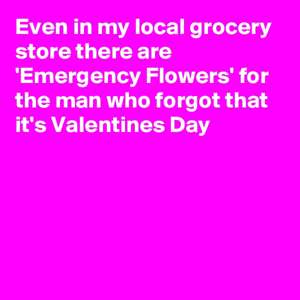 Even in my local grocery store there are 'Emergency Flowers' for the man who forgot that it's Valentines Day





