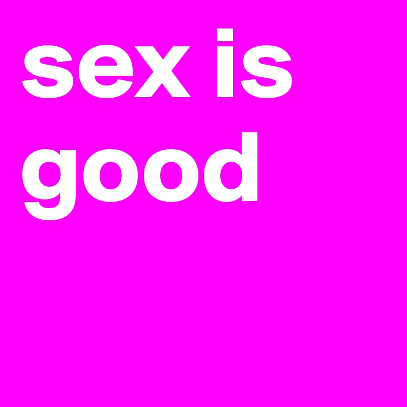 sex is good