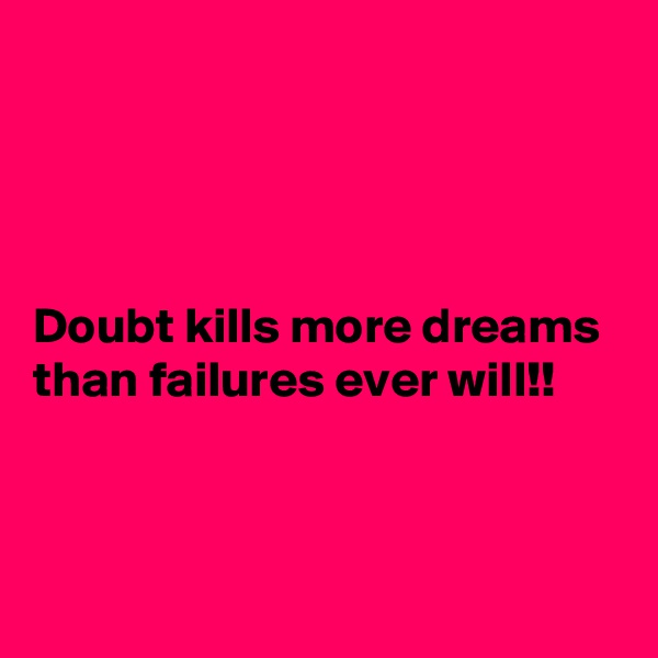 




Doubt kills more dreams than failures ever will!!



