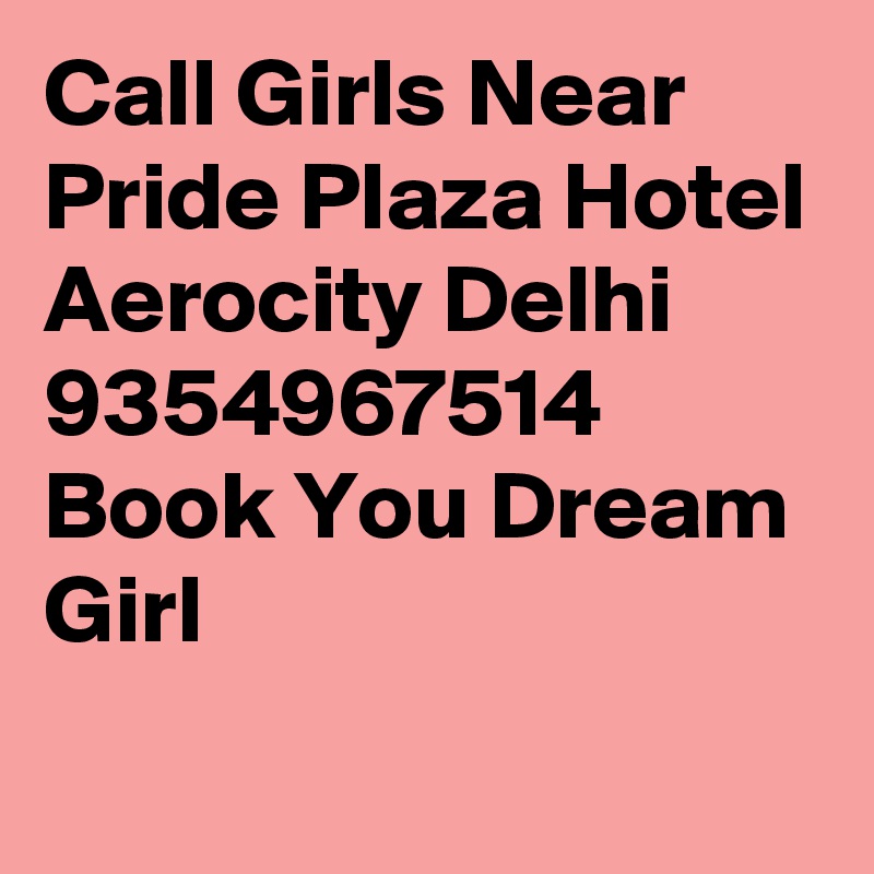 Call Girls Near Pride Plaza Hotel Aerocity Delhi 9354967514 Book You Dream Girl
