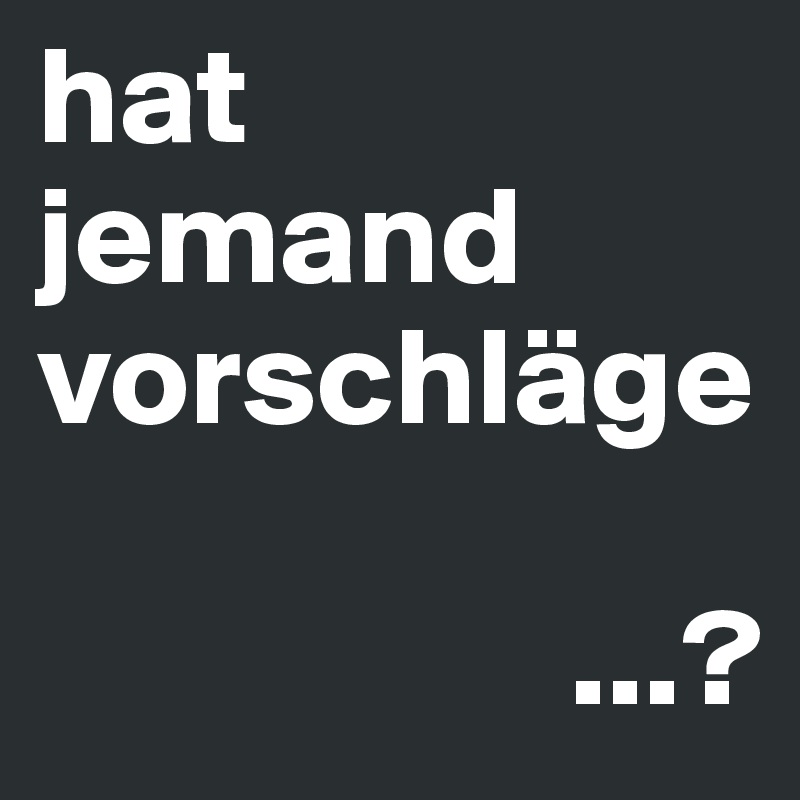 hat
jemand
vorschläge

                   ...?