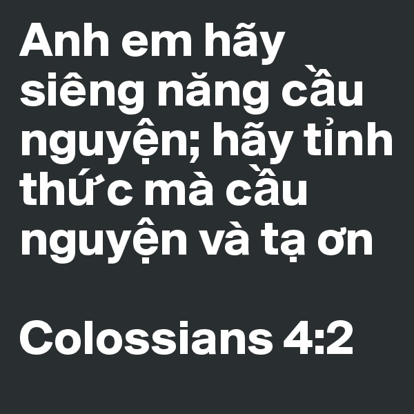Anh em hãy siêng nang c?u nguy?n; hãy t?nh th?c mà c?u nguy?n và t? on

Colossians 4:2