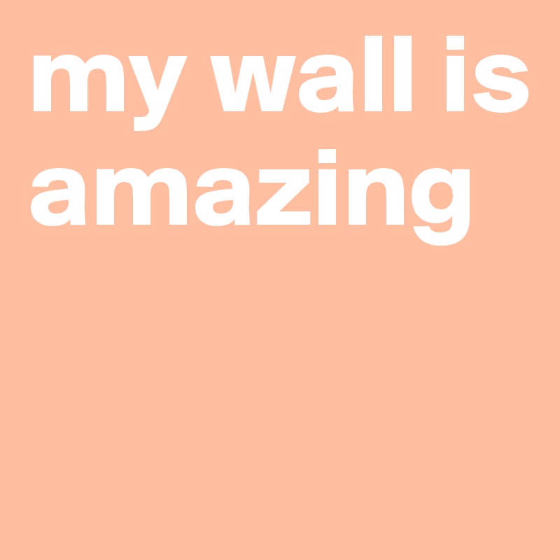 my wall is amazing

