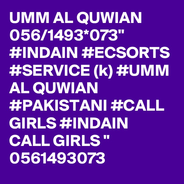UMM AL QUWIAN 056/1493*073" #INDAIN #ECSORTS #SERVICE (k) #UMM AL QUWIAN #PAKISTANI #CALL GIRLS #INDAIN CALL GIRLS " 0561493073