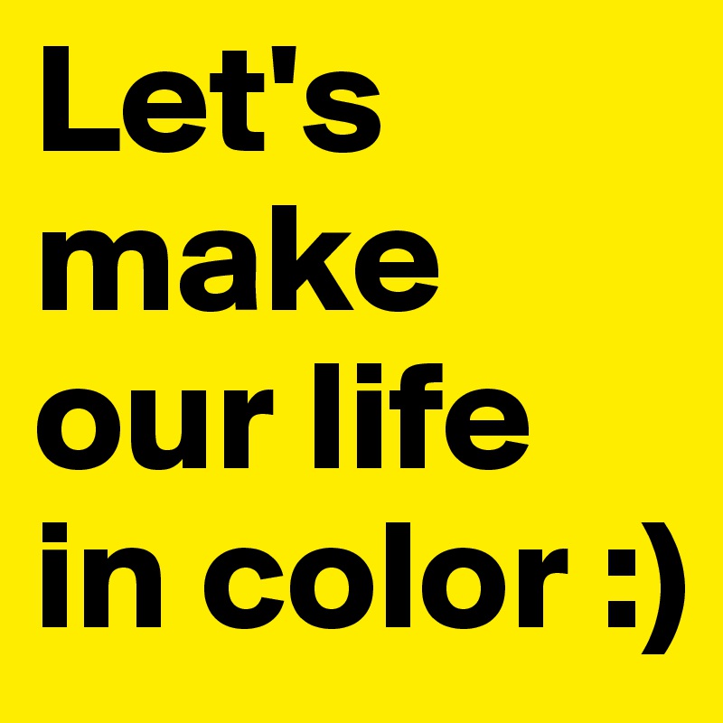 Let's make our life in color :)