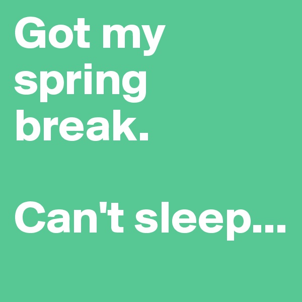 Got my spring break.

Can't sleep...