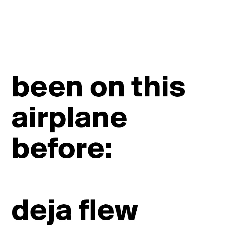 

been on this airplane before: 

deja flew