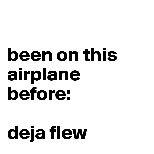 

been on this airplane before: 

deja flew