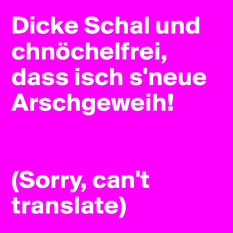 Dicke Schal und chnöchelfrei, dass isch s'neue Arschgeweih!


(Sorry, can't translate)