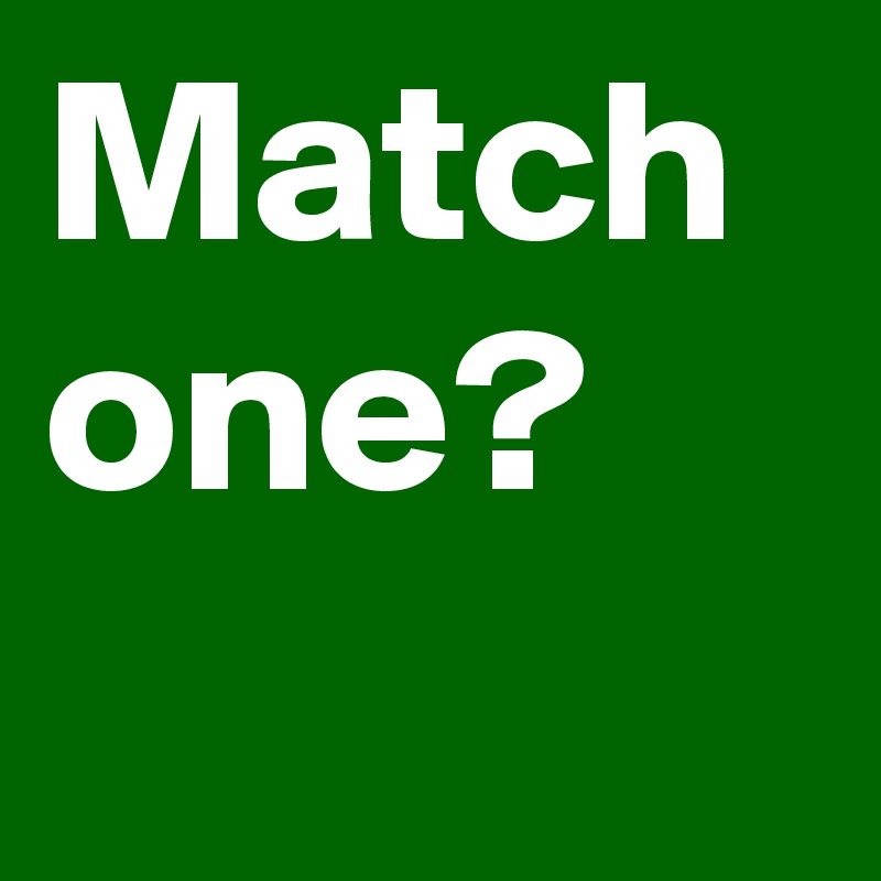 Match one?