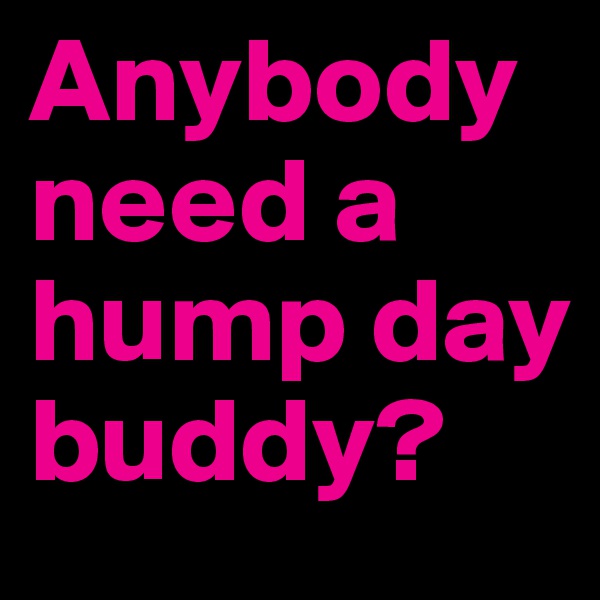 Anybody need a hump day buddy? 