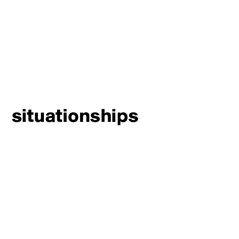 




situationships




