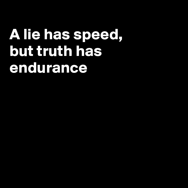 
A lie has speed,  
but truth has endurance





