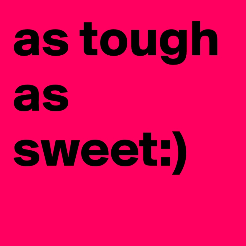 as tough as sweet:)