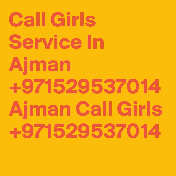Call Girls Service In Ajman +971529537014 Ajman Call Girls +971529537014
