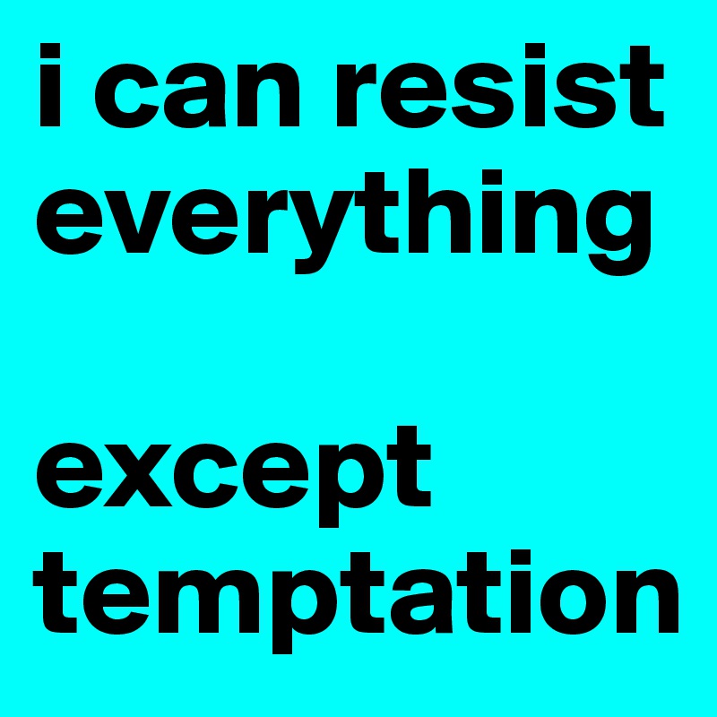 i can resist everything

except temptation