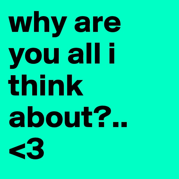 why are you all i think about?..
<3