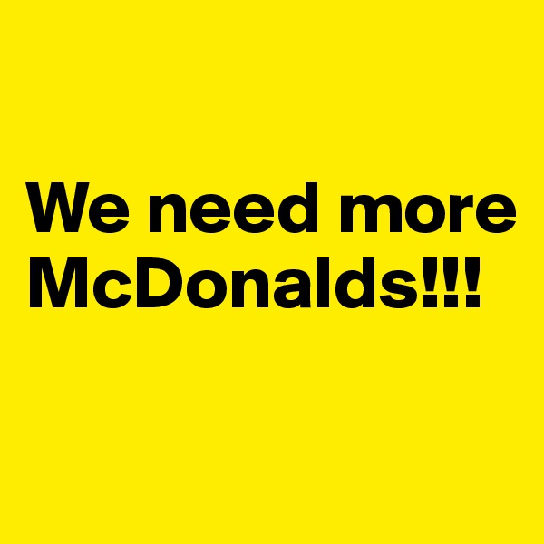 

We need more McDonalds!!! 

