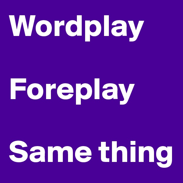 Wordplay

Foreplay

Same thing