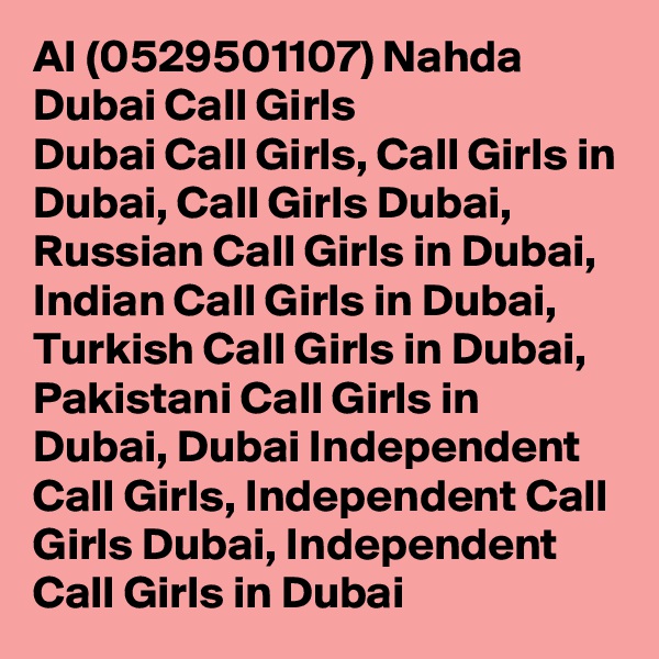 Al (0529501107) Nahda Dubai Call Girls
Dubai Call Girls, Call Girls in Dubai, Call Girls Dubai, Russian Call Girls in Dubai, Indian Call Girls in Dubai, Turkish Call Girls in Dubai, Pakistani Call Girls in Dubai, Dubai Independent Call Girls, Independent Call Girls Dubai, Independent Call Girls in Dubai