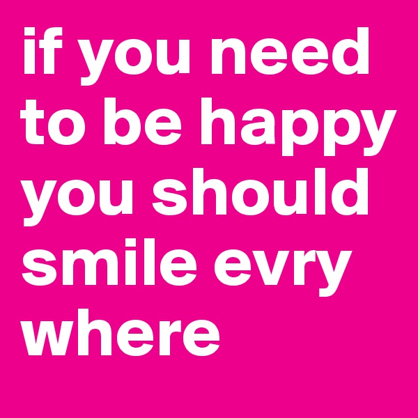 if you need to be happy you should smile evry where