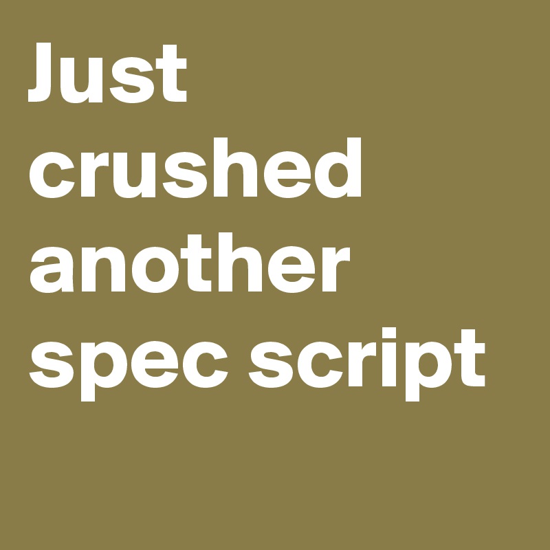 Just crushed another spec script