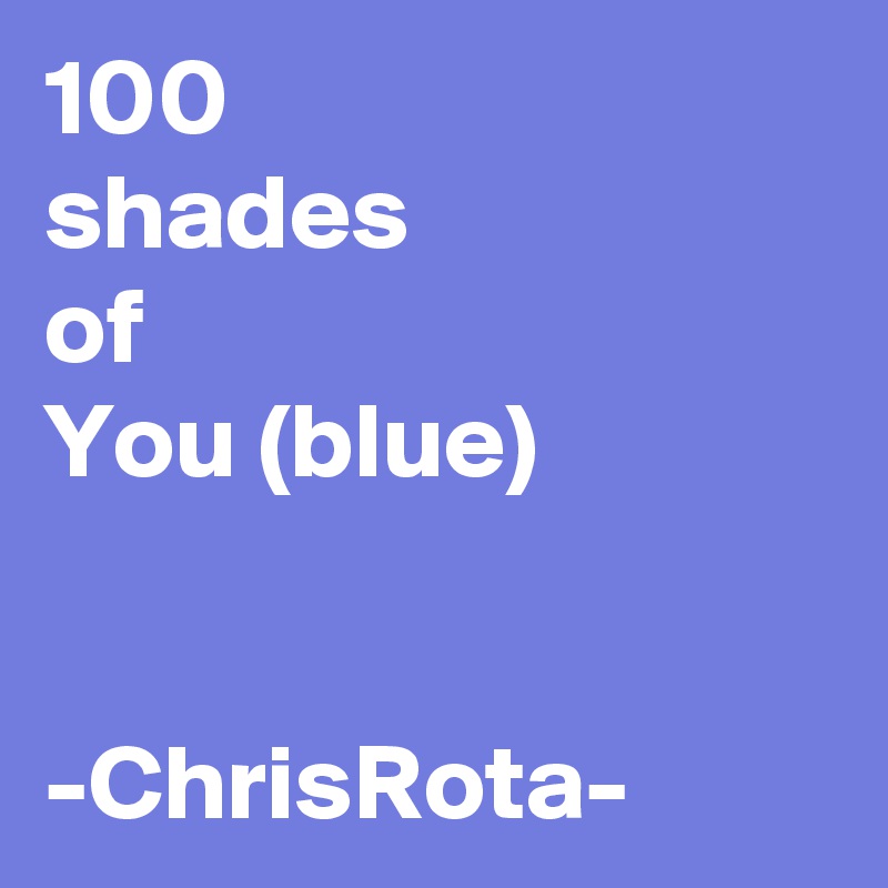 100
shades
of
You (blue)


-ChrisRota-