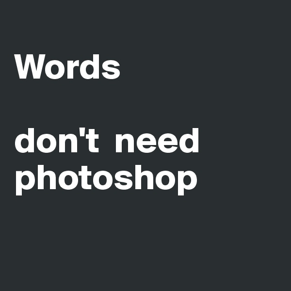 
Words  

don't  need photoshop  

