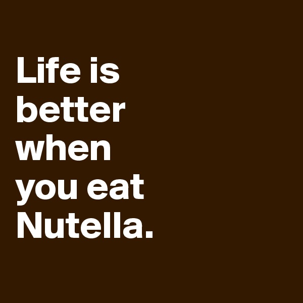 
Life is
better
when
you eat Nutella.
