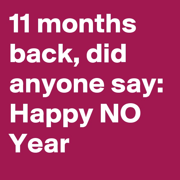11 months back, did anyone say:
Happy NO Year