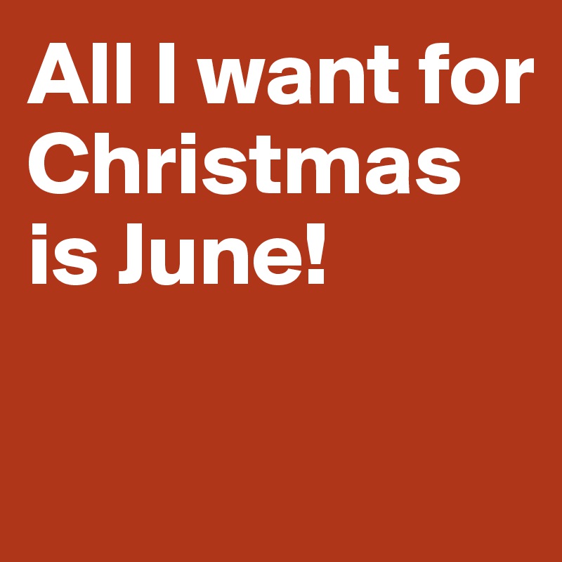 All I want for Christmas is June!

