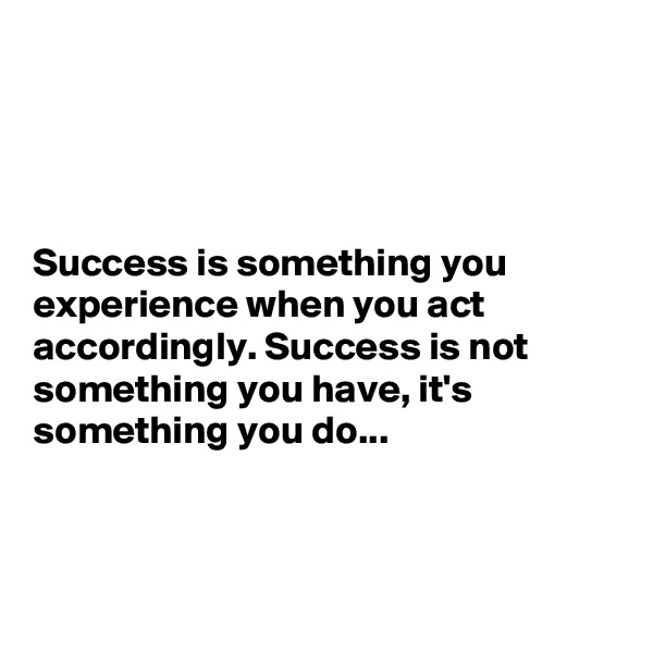 




Success is something you experience when you act accordingly. Success is not something you have, it's something you do...



