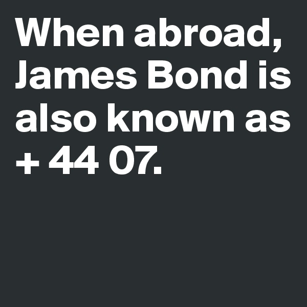 When abroad,
James Bond is 
also known as 
+ 44 07. 


